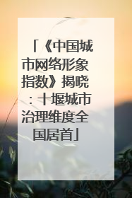 《中国城市网络形象指数》揭晓：十堰城市治理维度全国居首