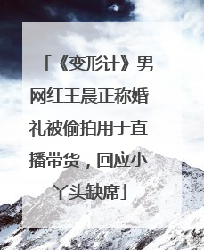 《变形计》男网红王晨正称婚礼被偷拍用于直播带货，回应小丫头缺席