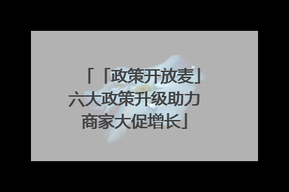 「政策开放麦」六大政策升级助力商家大促增长