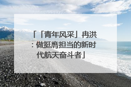 「青年风采」冉洪：做挺膺担当的新时代航天奋斗者