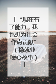 “现在有了能力，我也想为社会作点贡献”（稳就业·暖心故事）