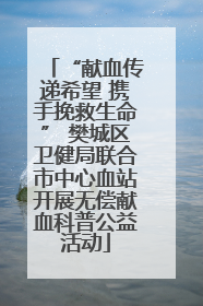 “献血传递希望 携手挽救生命” 樊城区卫健局联合市中心血站开展无偿献血科普公益活动