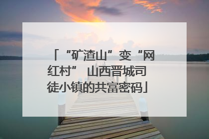 “矿渣山”变“网红村” 山西晋城司徒小镇的共富密码