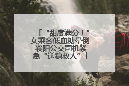 “甜度满分！”女乘客低血糖晕倒 襄阳公交司机紧急“送糖救人”