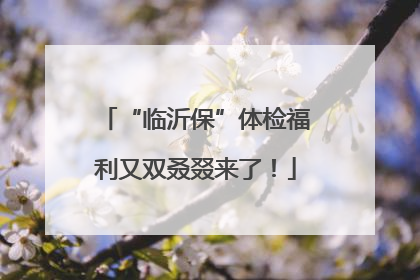 “临沂保”体检福利又双叒叕来了！
