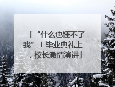 “什么也锤不了我”！毕业典礼上，校长激情演讲