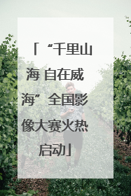 “千里山海 自在威海”全国影像大赛火热启动