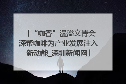 “咖香”漫溢文博会 深帮咖啡为产业发展注入新动能_深圳新闻网