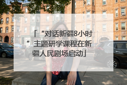 “对话新疆8小时”主题研学课程在新疆人民剧场启动
