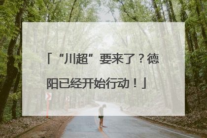 “川超”要来了？德阳已经开始行动！