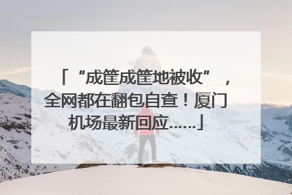 “成筐成筐地被收”，全网都在翻包自查！厦门机场最新回应……