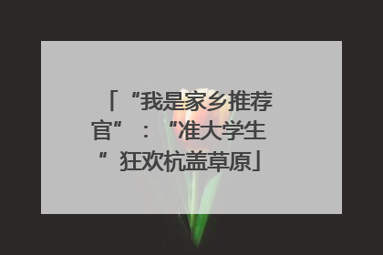“我是家乡推荐官”：“准大学生”狂欢杭盖草原