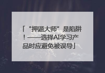 “押题大师”是陷阱！——选择AI学习产品时应避免被误导