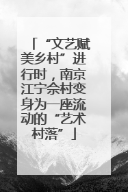 “文艺赋美乡村”进行时，南京江宁佘村变身为一座流动的“艺术村落”