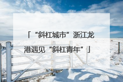 “斜杠城市”浙江龙港遇见“斜杠青年”