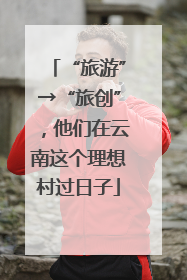 “旅游”→“旅创”，他们在云南这个理想村过日子