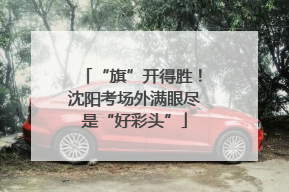 “旗”开得胜！沈阳考场外满眼尽是“好彩头”