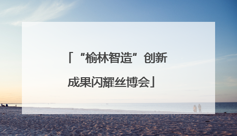 “榆林智造”创新成果闪耀丝博会