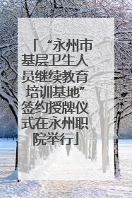 “永州市基层卫生人员继续教育培训基地”签约授牌仪式在永州职院举行