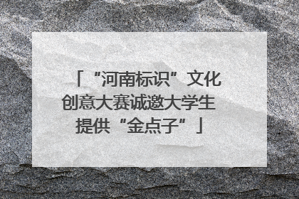 “河南标识”文化创意大赛诚邀大学生提供“金点子”