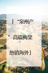 “泉州产”高端梅果热销海外