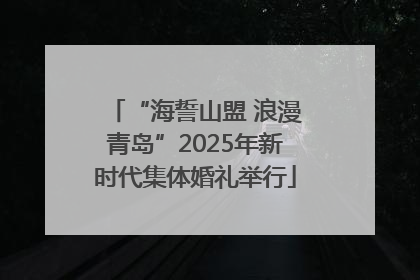 “海誓山盟 浪漫青岛”2025年新时代集体婚礼举行