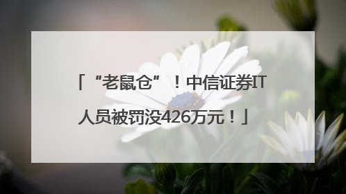 “老鼠仓”！中信证券IT人员被罚没426万元！
