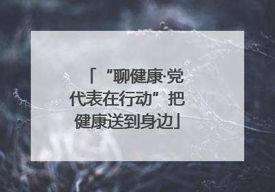 “聊健康·党代表在行动”把健康送到身边