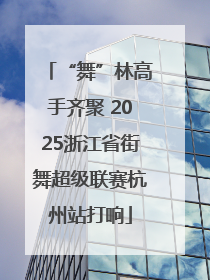 “舞”林高手齐聚 2025浙江省街舞超级联赛杭州站打响