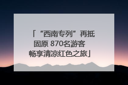 “西南专列”再抵固原 870名游客畅享清凉红色之旅
