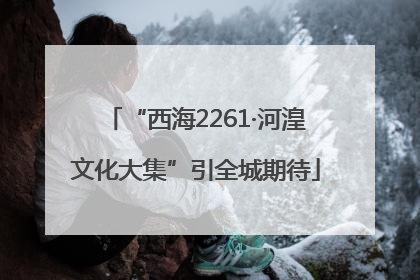 “西海2261·河湟文化大集”引全城期待