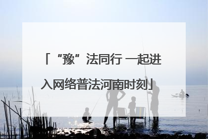 “豫”法同行 一起进入网络普法河南时刻