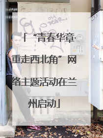 “青春华章·重走西北角”网络主题活动在兰州启动