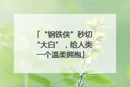 “钢铁侠”秒切“大白”，给人类一个温柔拥抱