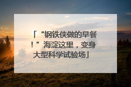 “钢铁侠做的早餐！”海淀这里，变身大型科学试验场