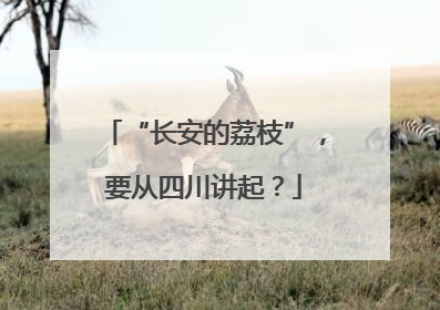 “长安的荔枝”，要从四川讲起？