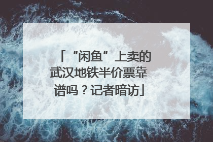 “闲鱼”上卖的武汉地铁半价票靠谱吗？记者暗访