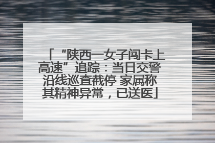 “陕西一女子闯卡上高速”追踪：当日交警沿线巡查截停 家属称其精神异常，已送医