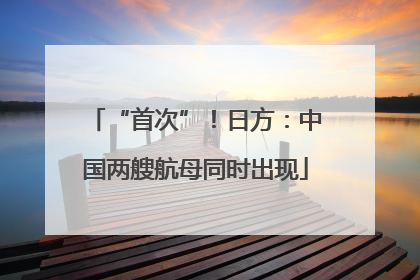 “首次”！日方：中国两艘航母同时出现