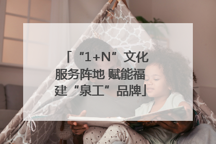“1+N”文化服务阵地 赋能福建“泉工”品牌