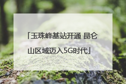 玉珠峰基站开通 昆仑山区域迈入5G时代