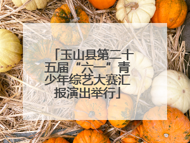 玉山县第二十五届“六一”青少年综艺大赛汇报演出举行