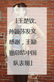 王楚钦、孙颖莎发文感谢，王励勤总结中国队表现