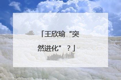 王欣瑜“突然进化”？