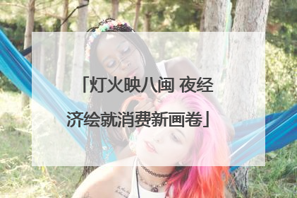 灯火映八闽 夜经济绘就消费新画卷