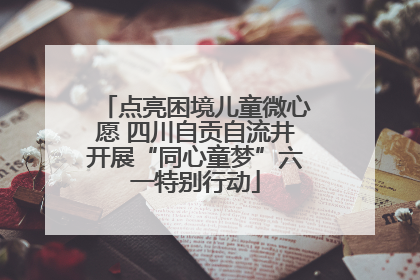 点亮困境儿童微心愿 四川自贡自流井开展“同心童梦”六一特别行动