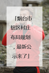 烟台市辖区村庄布局规划，最新公示来了