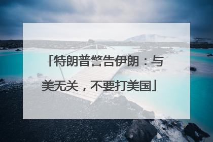 特朗普警告伊朗：与美无关，不要打美国
