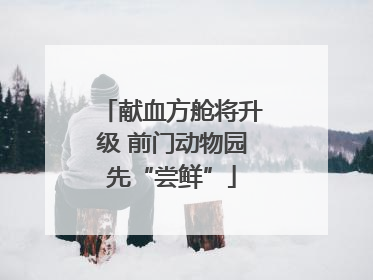 献血方舱将升级 前门动物园先“尝鲜”