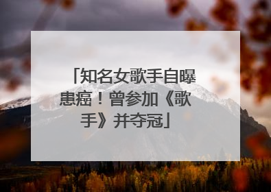 知名女歌手自曝患癌！曾参加《歌手》并夺冠
